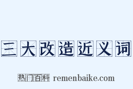 三大改造近义词是什么意思的图片